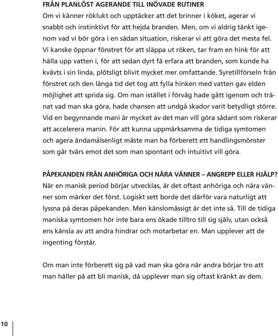 Vi kanske öppnar fönstret för att släppa ut röken, tar fram en hink för att hälla upp vatten i, för att sedan dyrt få erfara att branden, som kunde ha kvävts i sin linda, plötsligt blivit mycket mer