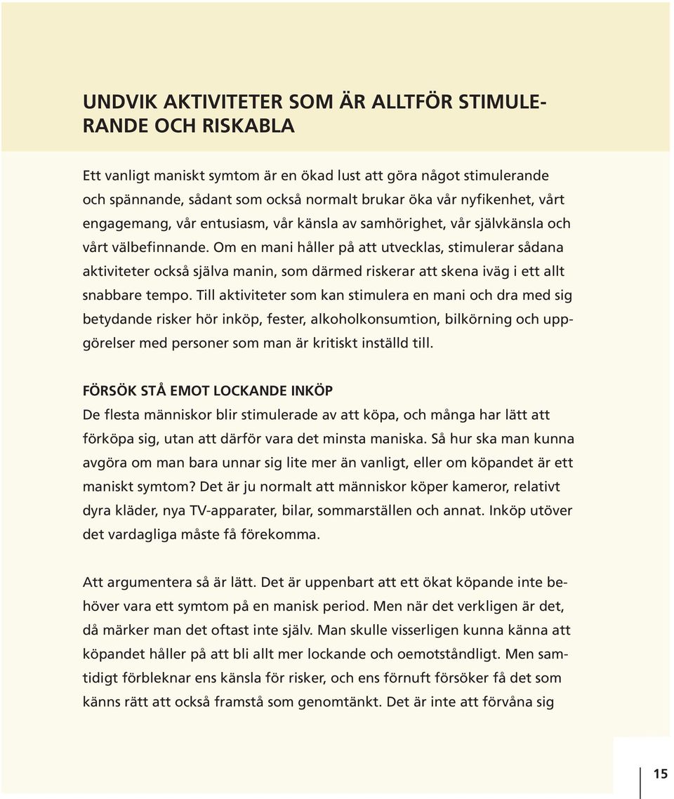 Om en mani håller på att utvecklas, stimulerar sådana aktiviteter också själva manin, som därmed riskerar att skena iväg i ett allt snabbare tempo.