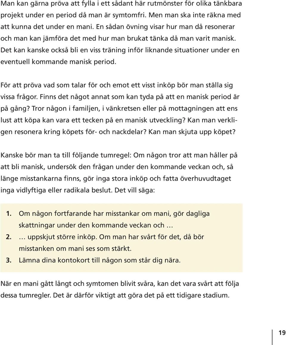 Det kan kanske också bli en viss träning inför liknande situationer under en eventuell kommande manisk period. För att pröva vad som talar för och emot ett visst inköp bör man ställa sig vissa frågor.