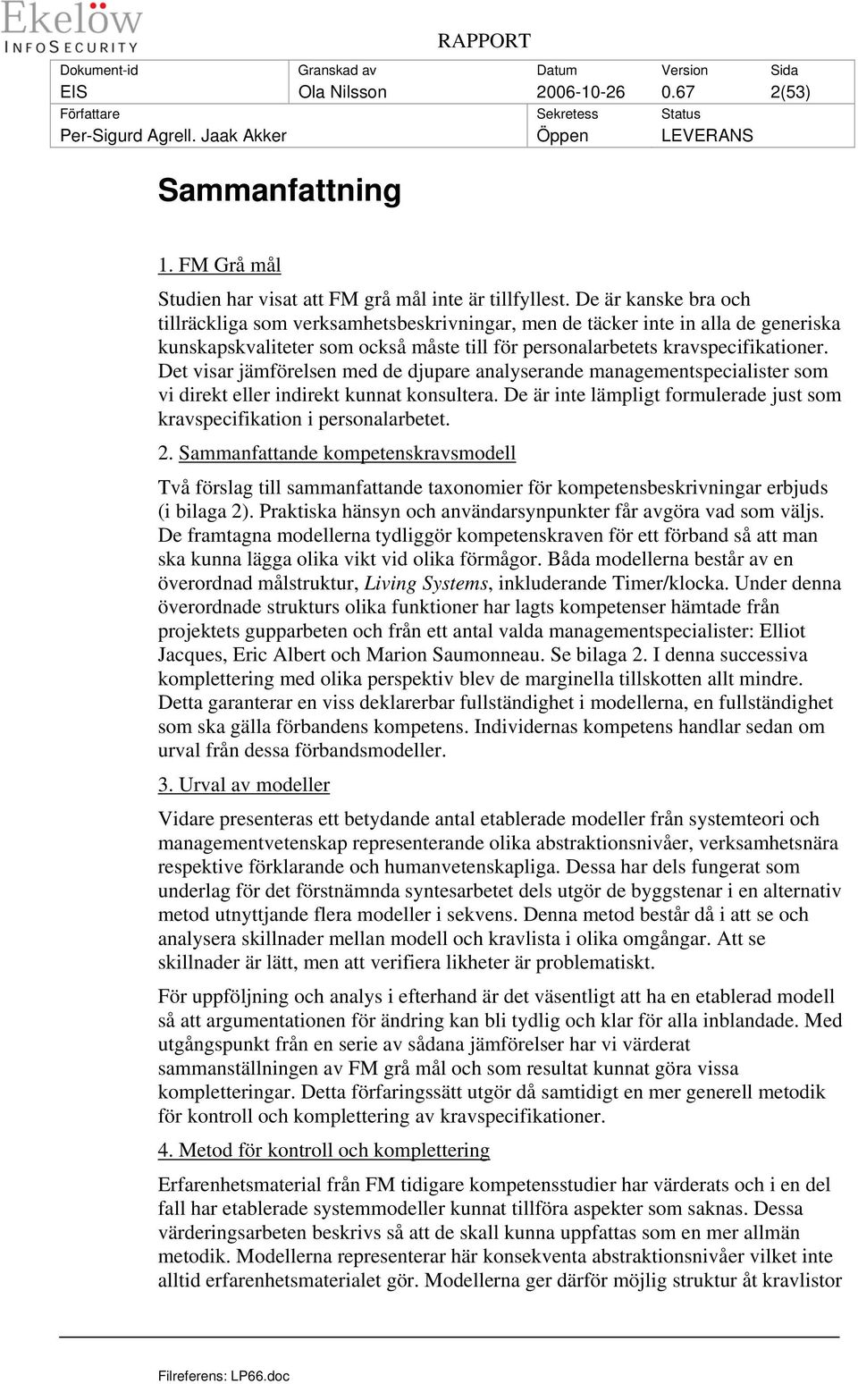 Det visar jämförelsen med de djupare analyserande managementspecialister som vi direkt eller indirekt kunnat konsultera. De är inte lämpligt formulerade just som kravspecifikation i personalarbetet.