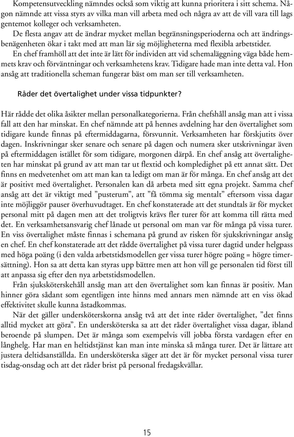 De flesta angav att de ändrar mycket mellan begränsningsperioderna och att ändringsbenägenheten ökar i takt med att man lär sig möjligheterna med flexibla arbetstider.