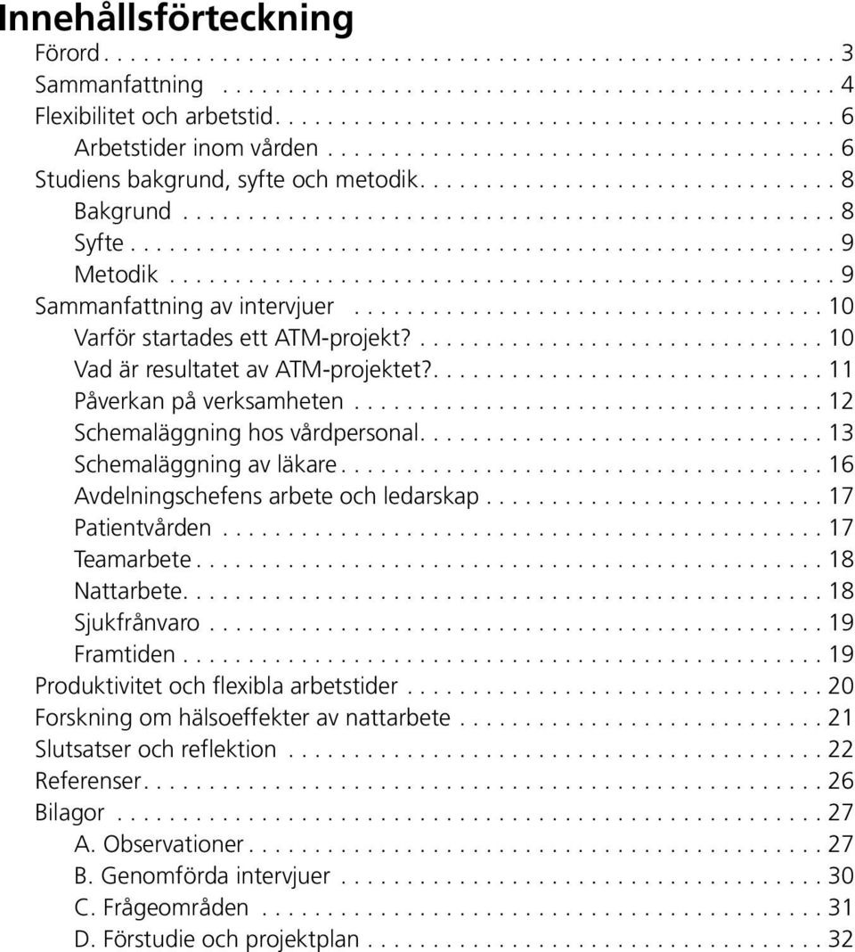 ..................................................... 9 Metodik................................................... 9 Sammanfattning av intervjuer.................................... 10 Varför startades ett ATM-projekt?