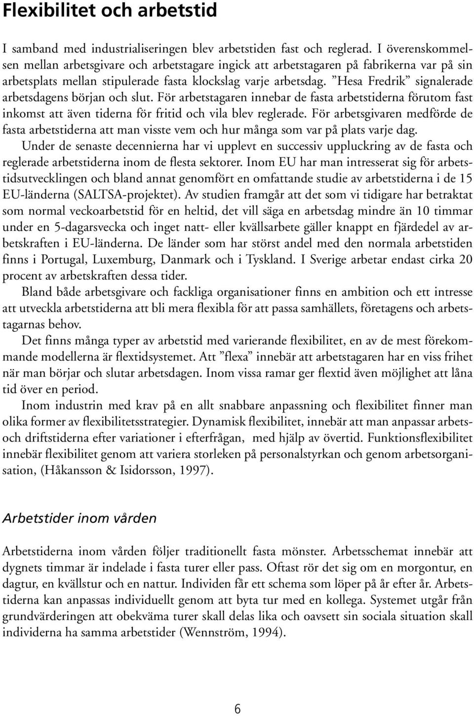 Hesa Fredrik signalerade arbetsdagens början och slut. För arbetstagaren innebar de fasta arbetstiderna förutom fast inkomst att även tiderna för fritid och vila blev reglerade.