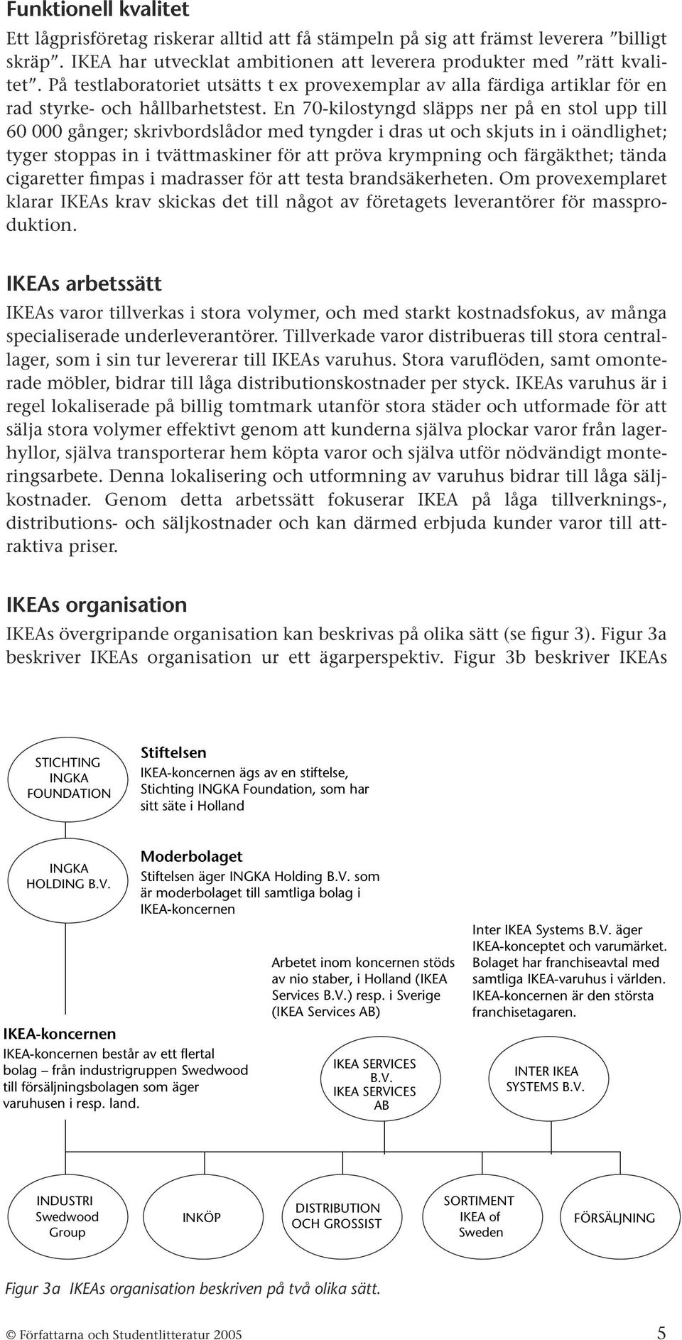 En 70-kilostyngd släpps ner på en stol upp till 60 000 gånger; skrivbordslådor med tyngder i dras ut och skjuts in i oändlighet; tyger stoppas in i tvättmaskiner för att pröva krympning och