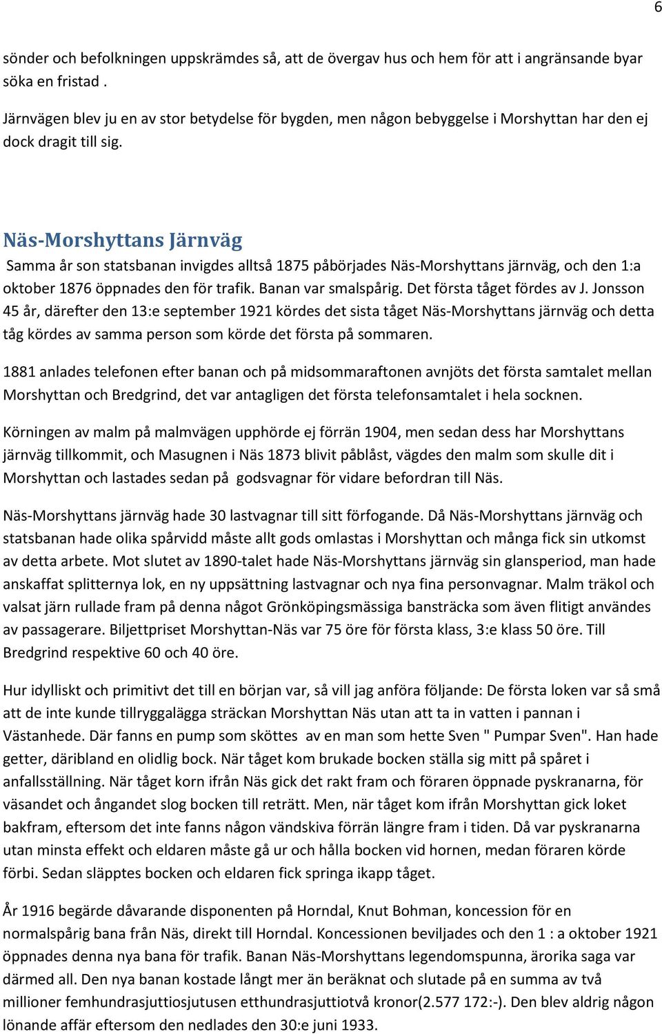 Näs-Morshyttans Järnväg Samma år son statsbanan invigdes alltså 1875 påbörjades Näs-Morshyttans järnväg, och den 1:a oktober 1876 öppnades den för trafik. Banan var smalspårig.