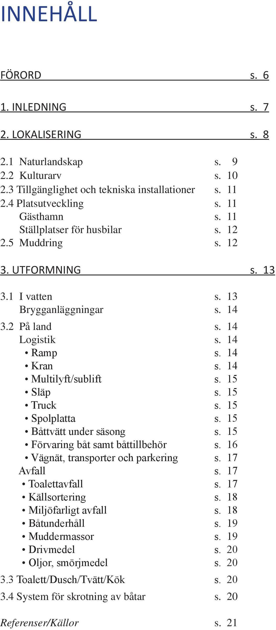 15 Släp s. 15 Truck s. 15 Spolplatta s. 15 Båttvätt under säsong s. 15 Förvaring båt samt båttillbehör s. 16 Vägnät, transporter och parkering s. 17 Avfall s. 17 Toalettavfall s. 17 Källsortering s.