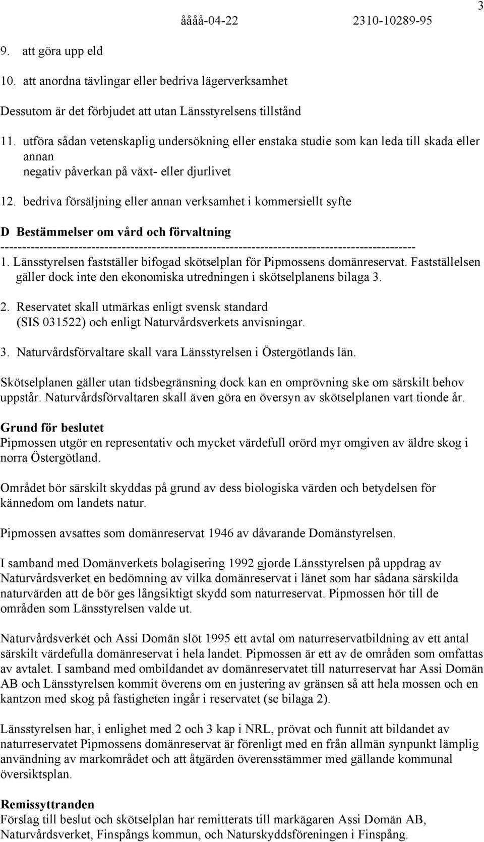 bedriva försäljning eller annan verksamhet i kommersiellt syfte D Bestämmelser om vård och förvaltning 1. Länsstyrelsen fastställer bifogad skötselplan för Pipmossens domänreservat.