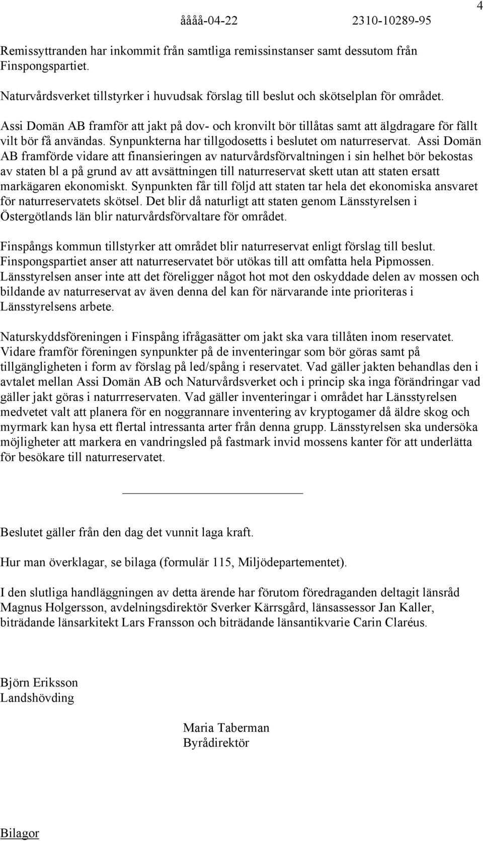 Assi Domän AB framförde vidare att finansieringen av naturvårdsförvaltningen i sin helhet bör bekostas av staten bl a på grund av att avsättningen till naturreservat skett utan att staten ersatt