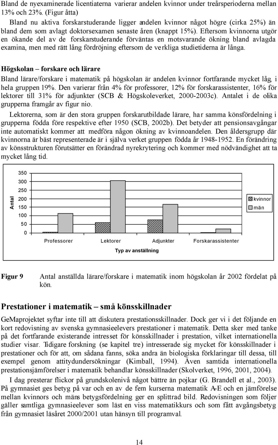 Eftersom kvinnorna utgör en ökande del av de forskarstuderande förväntas en motsvarande ökning bland avlagda examina, men med rätt lång fördröjning eftersom de verkliga studietiderna är långa.