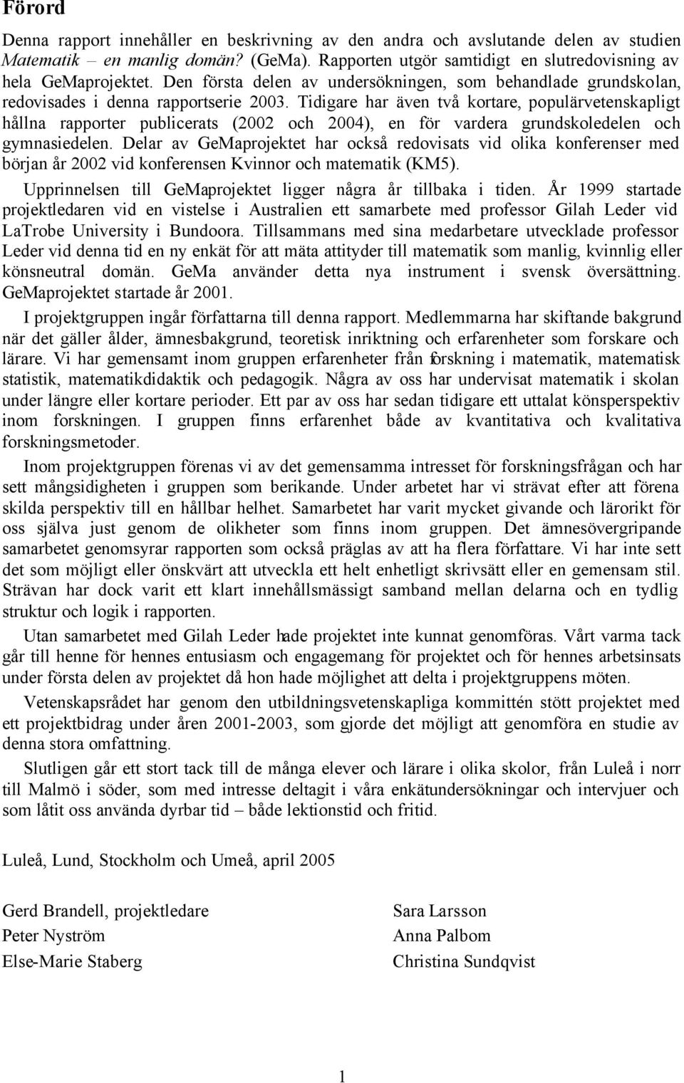 Tidigare har även två kortare, populärvetenskapligt hållna rapporter publicerats (2002 och 2004), en för vardera grundskoledelen och gymnasiedelen.