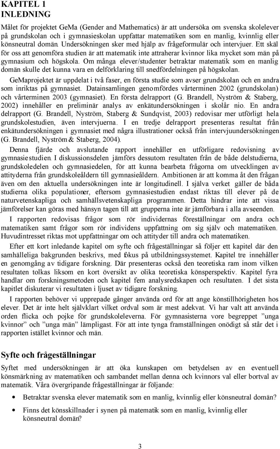 Ett skäl för oss att genomföra studien är att matematik inte attraherar kvinnor lika mycket som män på gymnasium och högskola.