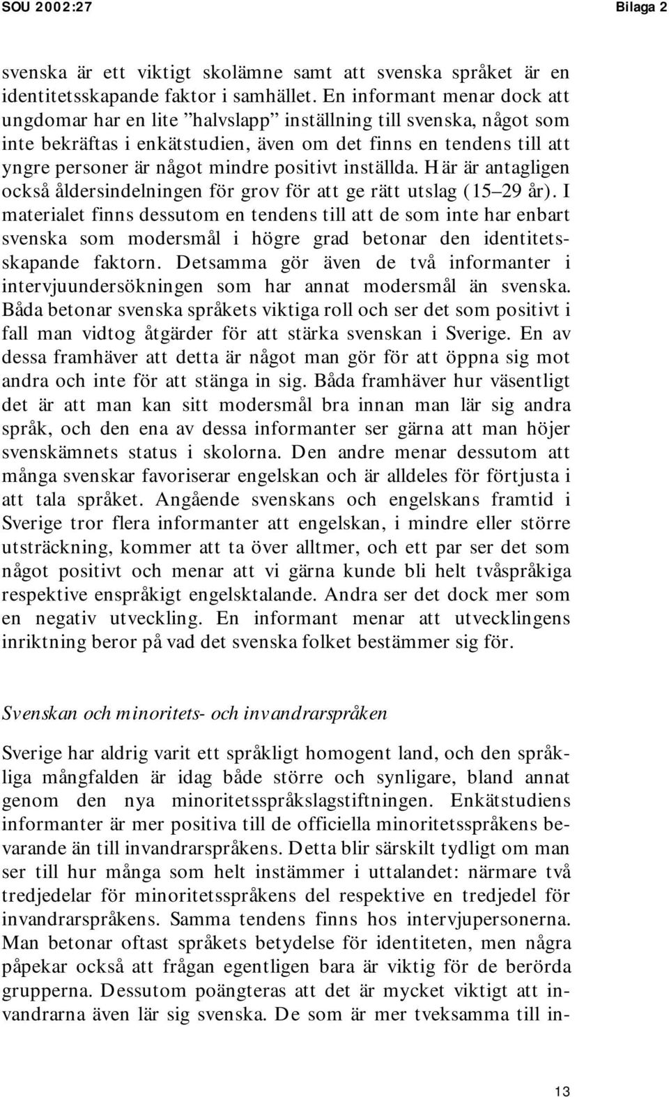 positivt inställda. Här är antagligen också åldersindelningen för grov för att ge rätt utslag (15 29 år).