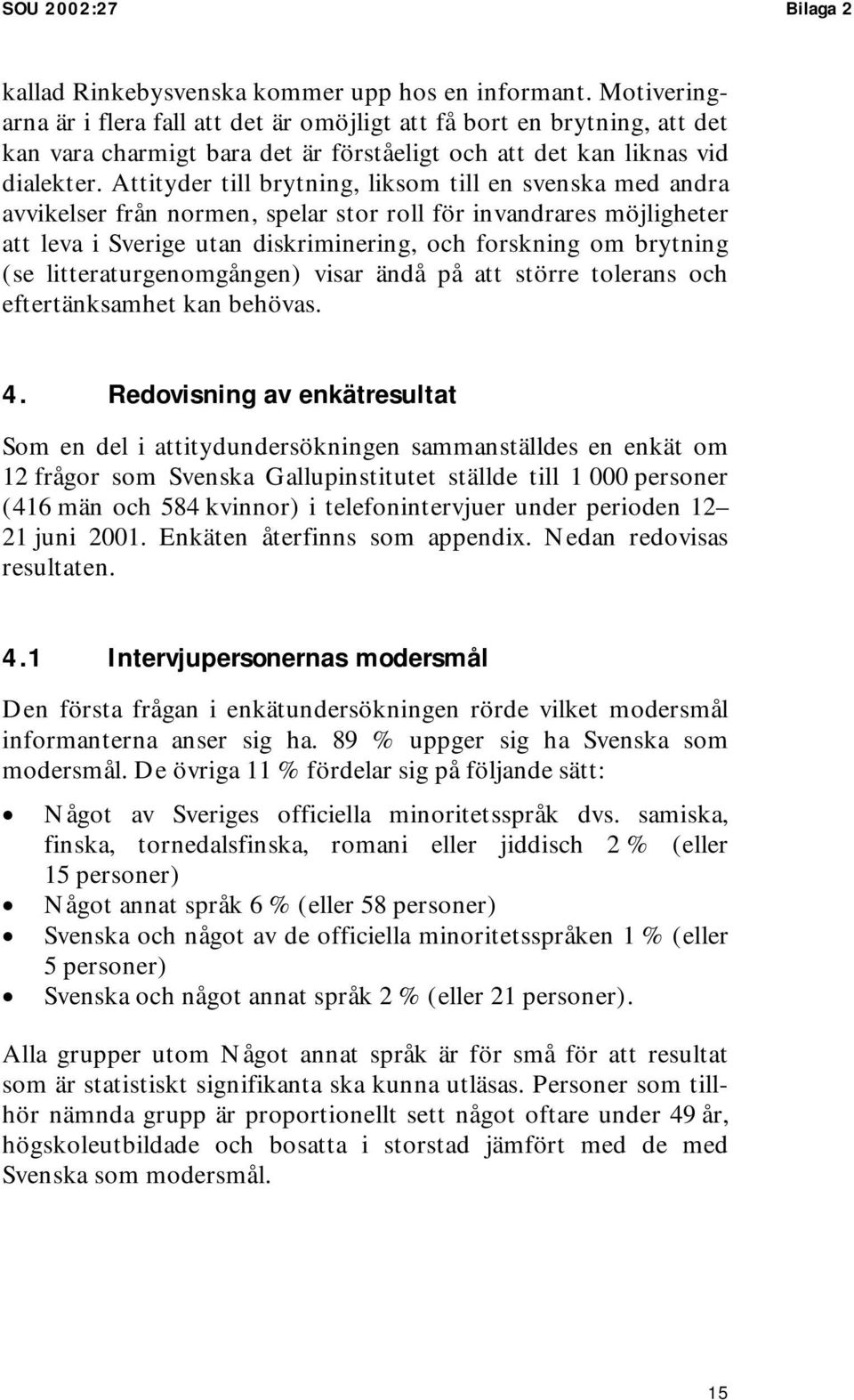 Attityder till brytning, liksom till en svenska med andra avvikelser från normen, spelar stor roll för invandrares möjligheter att leva i Sverige utan diskriminering, och forskning om brytning (se