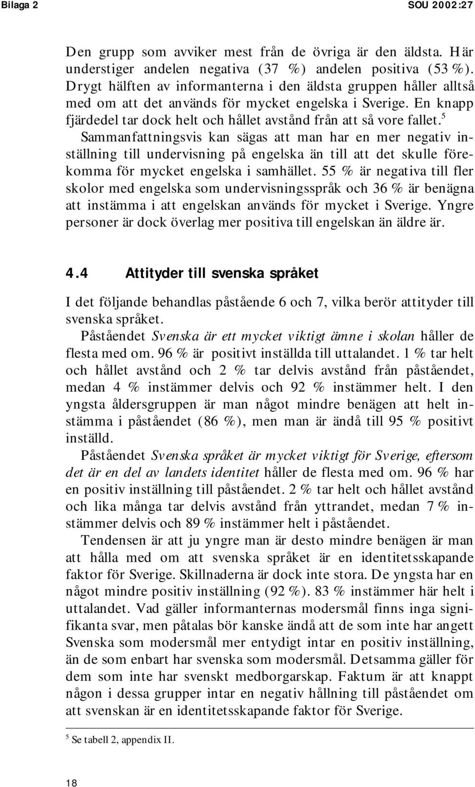 5 Sammanfattningsvis kan sägas att man har en mer negativ inställning till undervisning på engelska än till att det skulle förekomma för mycket engelska i samhället.