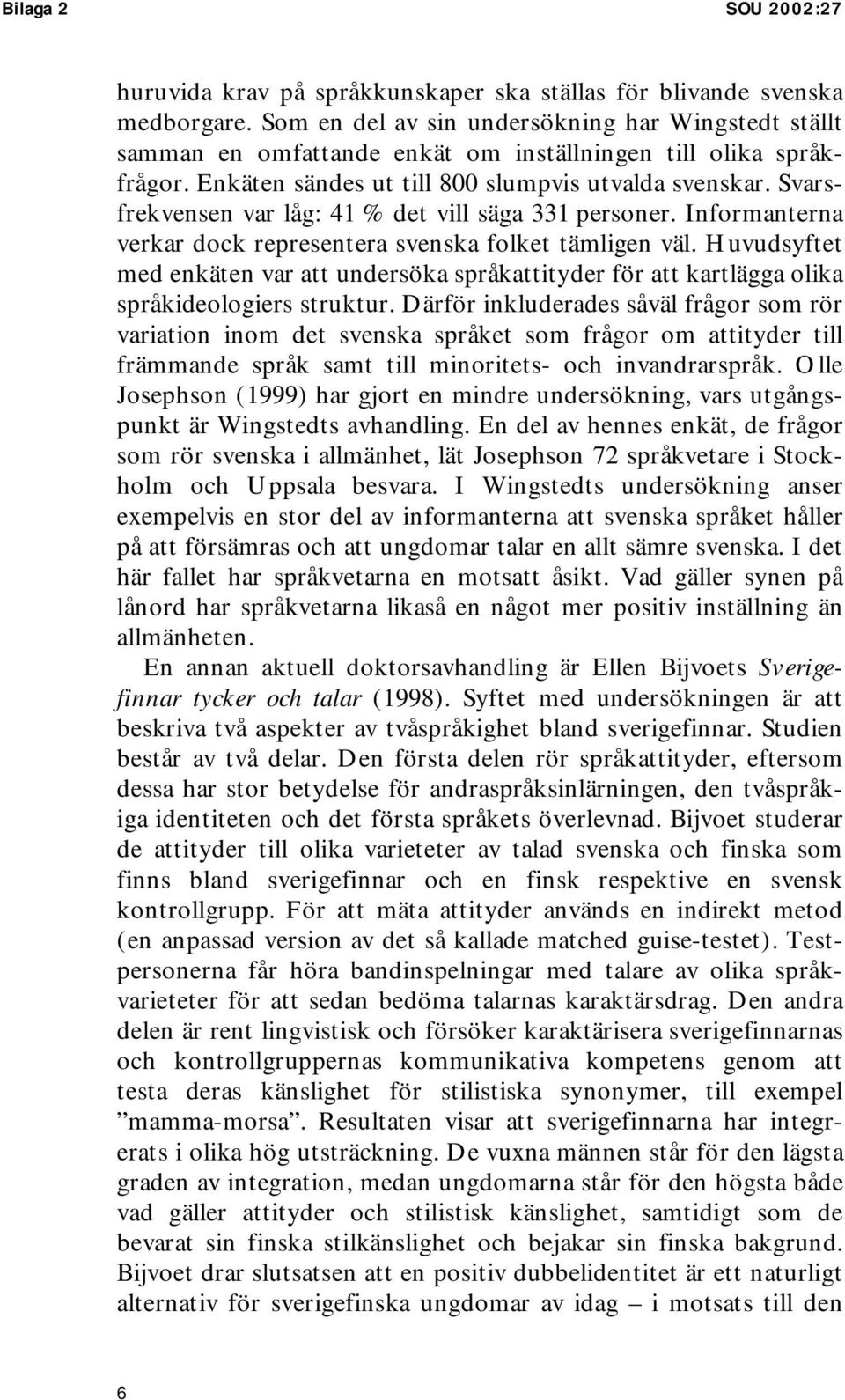 Svarsfrekvensen var låg: 41 % det vill säga 331 personer. Informanterna verkar dock representera svenska folket tämligen väl.