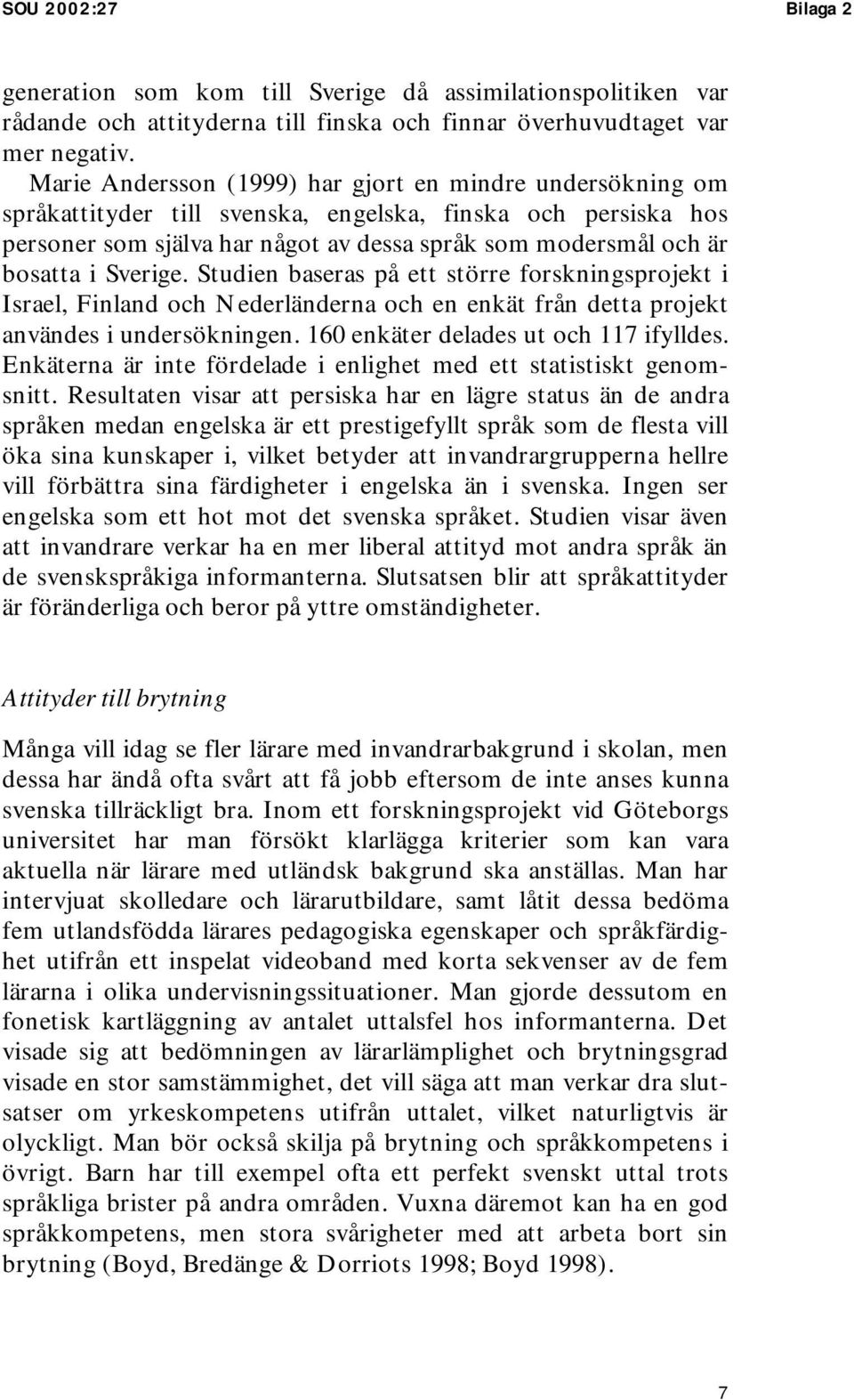 Sverige. Studien baseras på ett större forskningsprojekt i Israel, Finland och Nederländerna och en enkät från detta projekt användes i undersökningen. 160 enkäter delades ut och 117 ifylldes.