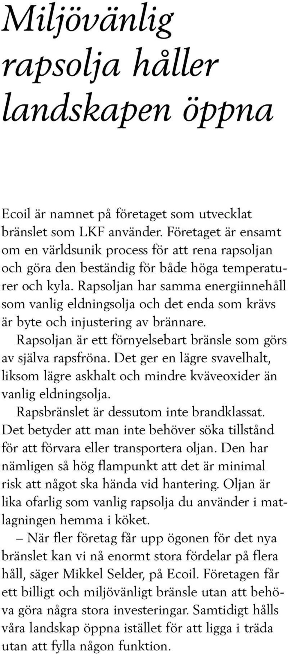 Rapsoljan har samma energiinnehåll som vanlig eldningsolja och det enda som krävs är byte och injustering av brännare. Rapsoljan är ett förnyelsebart bränsle som görs av själva rapsfröna.