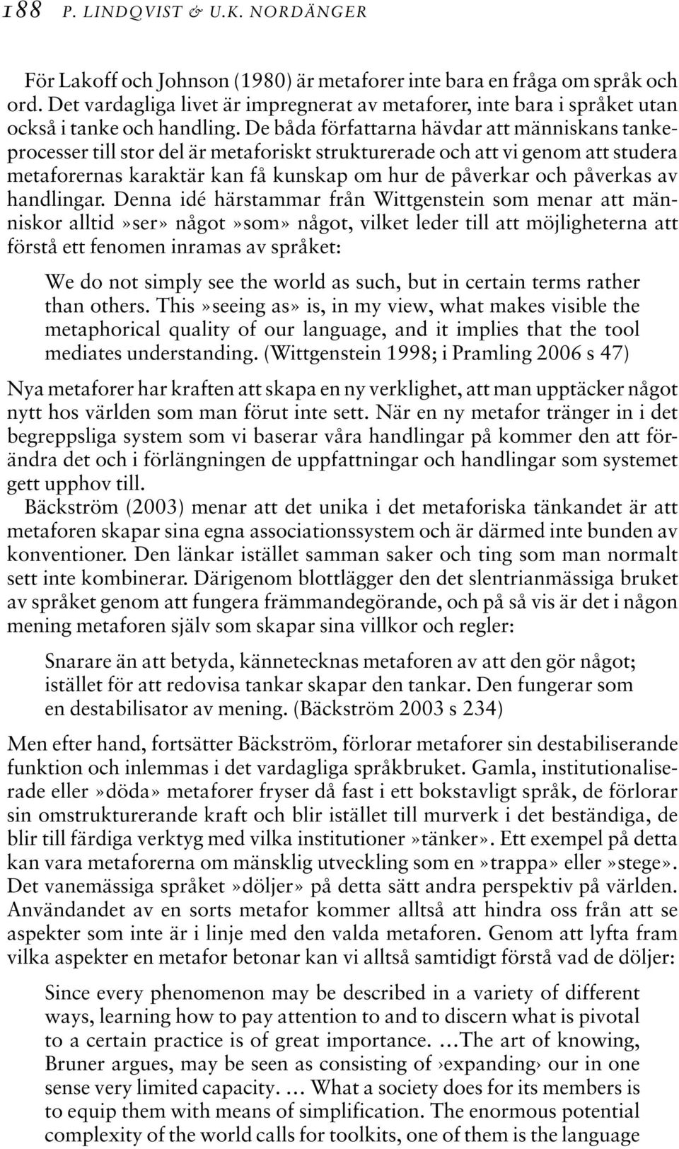 De båda författarna hävdar att människans tankeprocesser till stor del är metaforiskt strukturerade och att vi genom att studera metaforernas karaktär kan få kunskap om hur de påverkar och påverkas