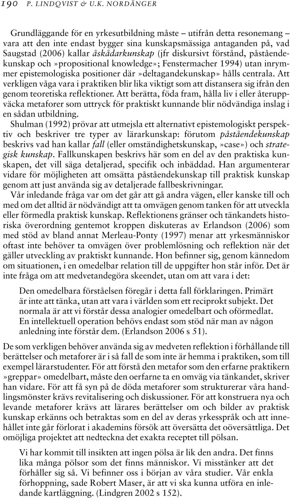 diskursivt förstånd, påståendekunskap och»propositional knowledge»; Fenstermacher 1994) utan inrymmer epistemologiska positioner där»deltagandekunskap» hålls centrala.