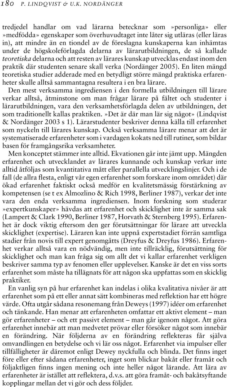 kunskaperna kan inhämtas under de högskoleförlagda delarna av lärarutbildningen, de så kallade teoretiska delarna och att resten av lärares kunskap utvecklas endast inom den praktik där studenten