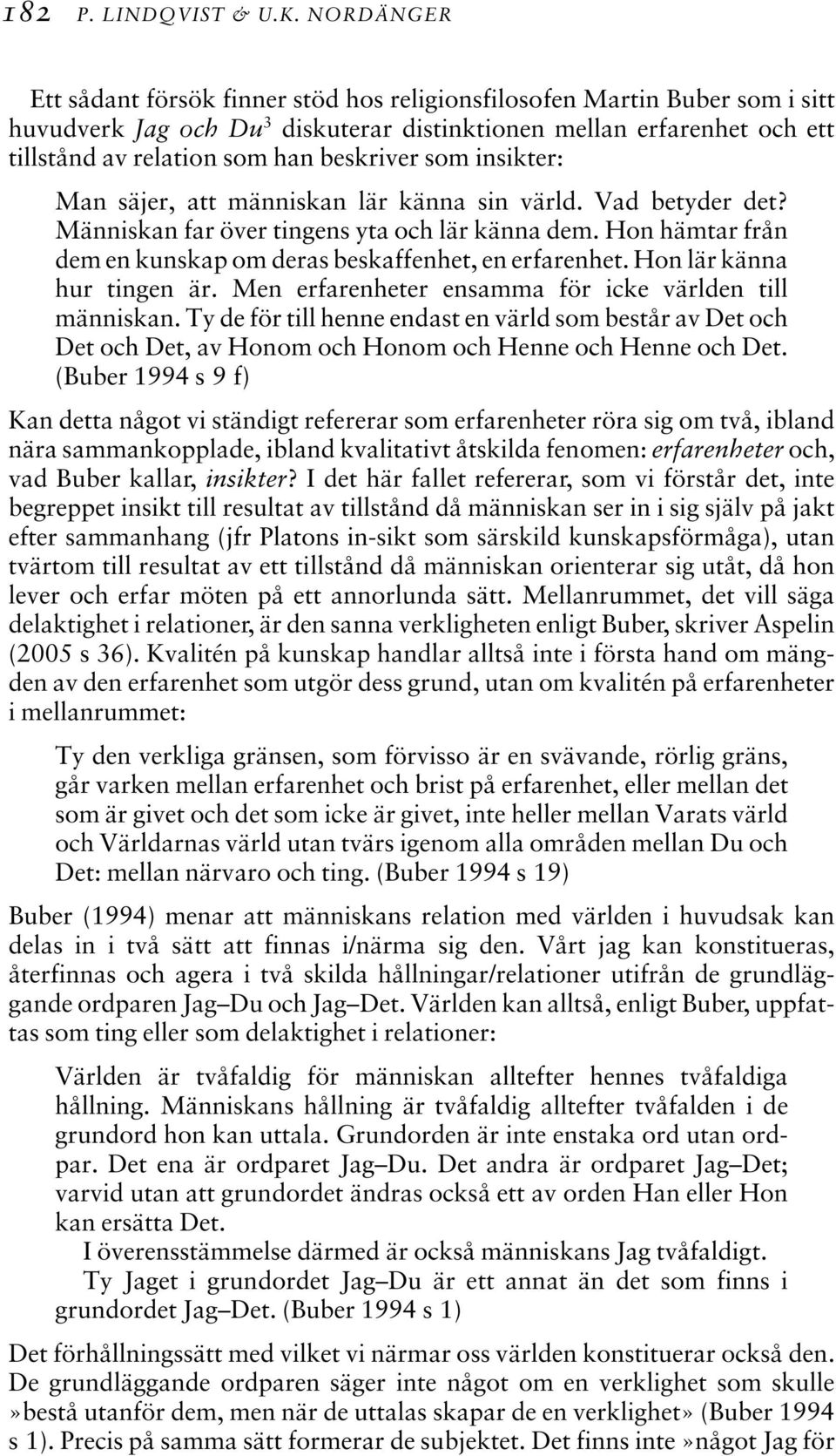 beskriver som insikter: Man säjer, att människan lär känna sin värld. Vad betyder det? Människan far över tingens yta och lär känna dem.