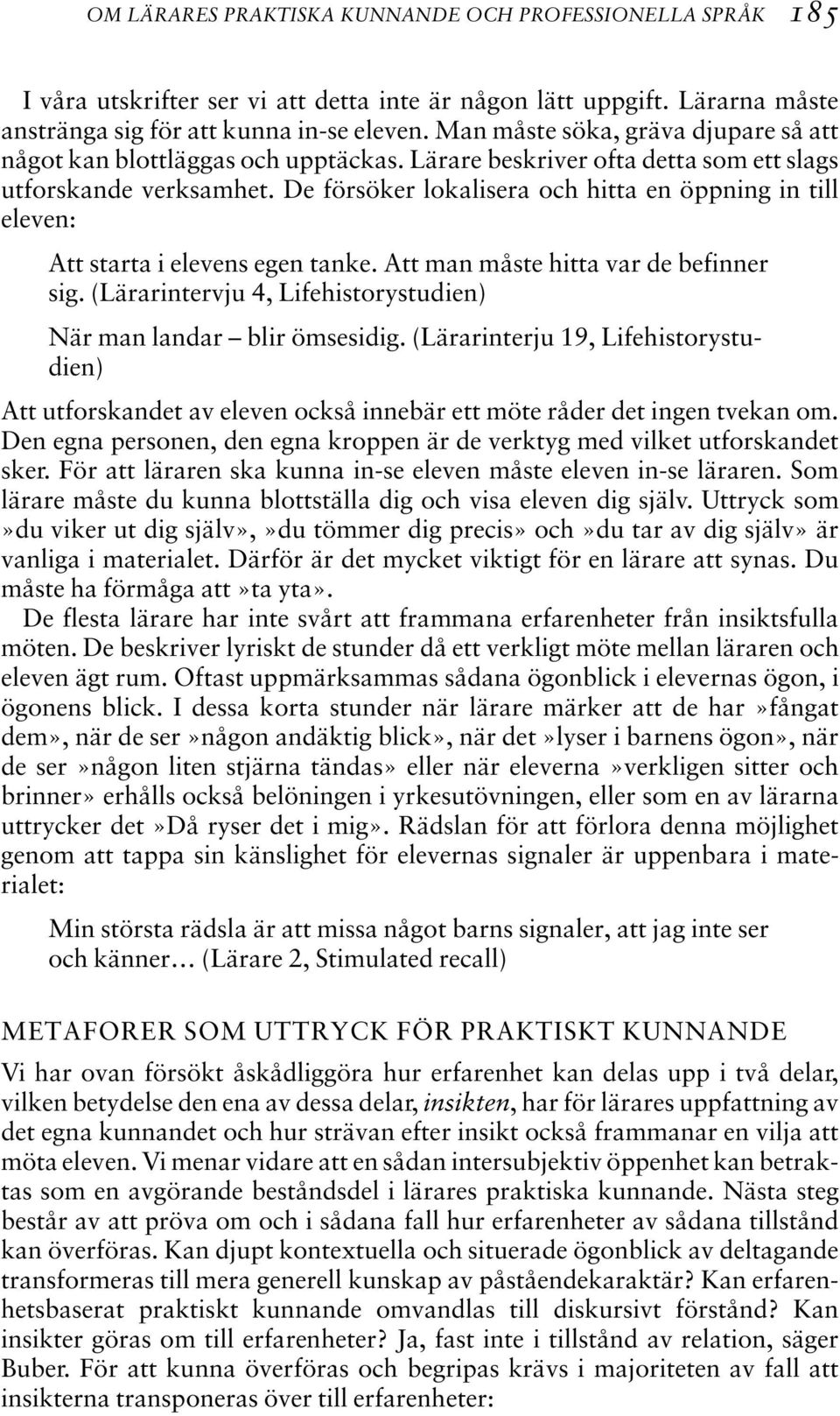 De försöker lokalisera och hitta en öppning in till eleven: Att starta i elevens egen tanke. Att man måste hitta var de befinner sig.