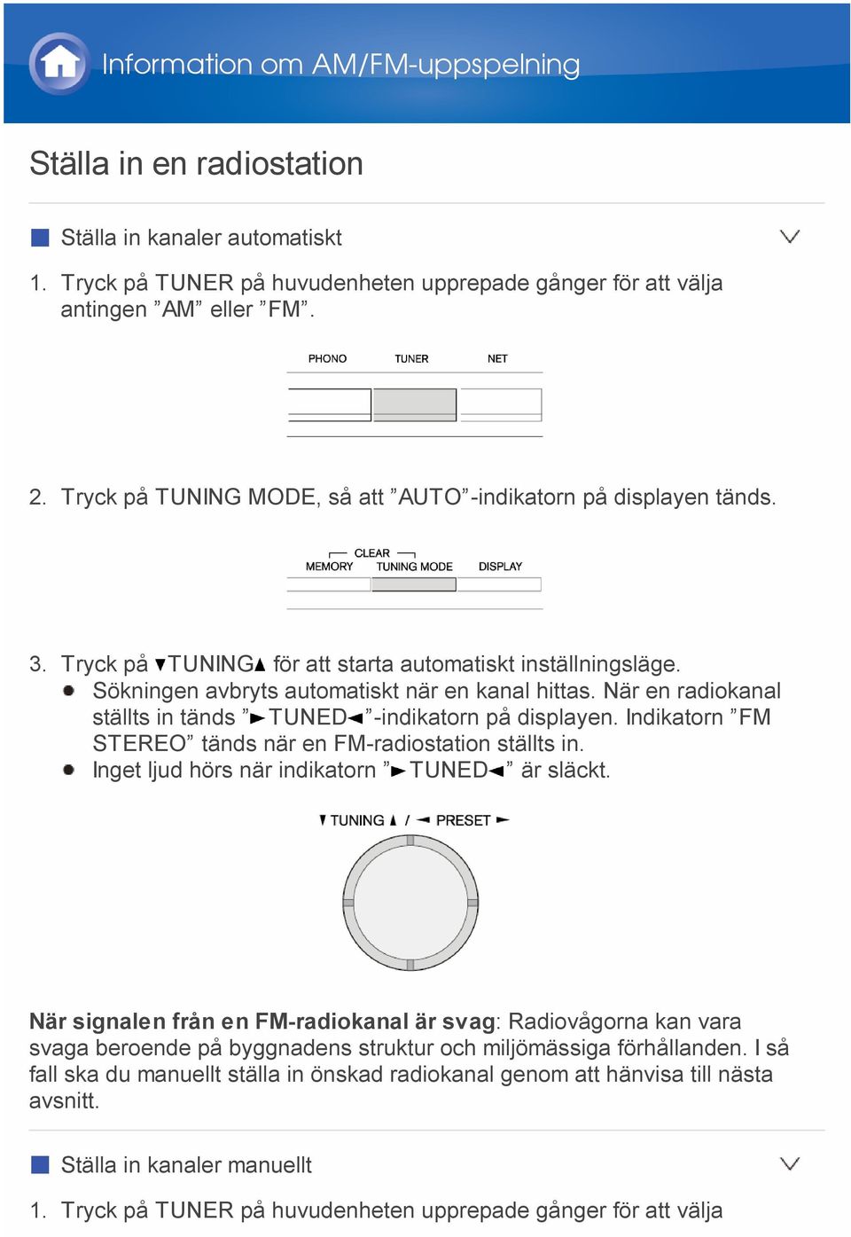 När en radiokanal ställts in tänds TUNED -indikatorn på displayen. Indikatorn FM STEREO tänds när en FM-radiostation ställts in. Inget ljud hörs när indikatorn TUNED är släckt.