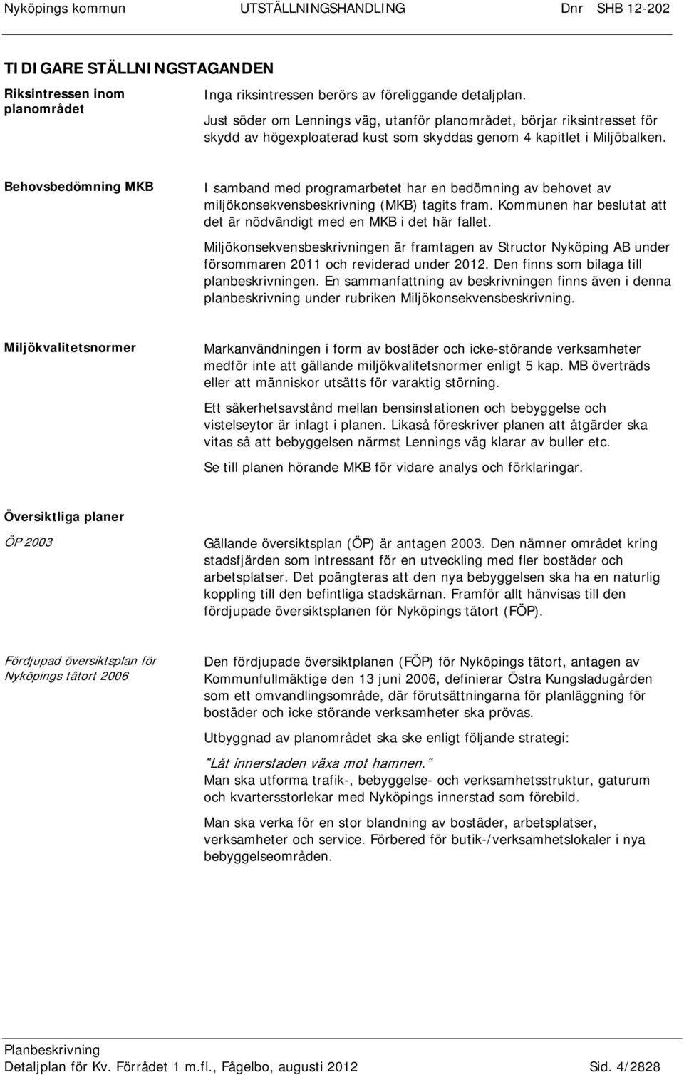 Behovsbedömning MKB I samband med programarbetet har en bedömning av behovet av miljökonsekvensbeskrivning (MKB) tagits fram. Kommunen har beslutat att det är nödvändigt med en MKB i det här fallet.