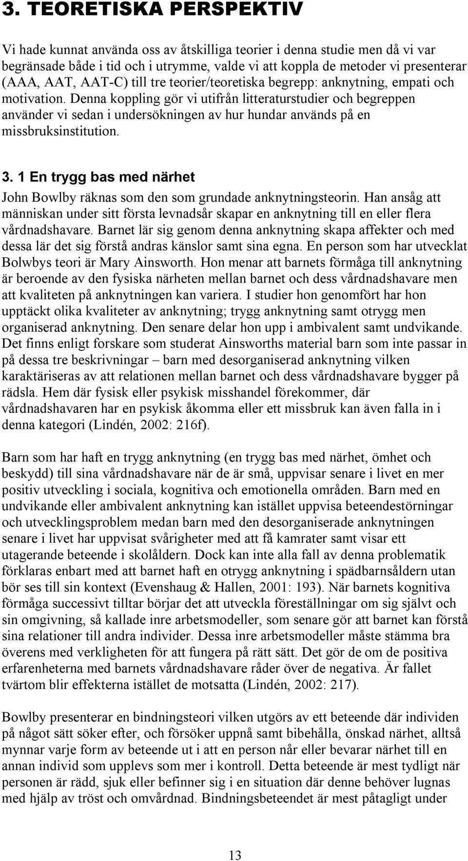 Denna koppling gör vi utifrån litteraturstudier och begreppen använder vi sedan i undersökningen av hur hundar används på en missbruksinstitution. 3.