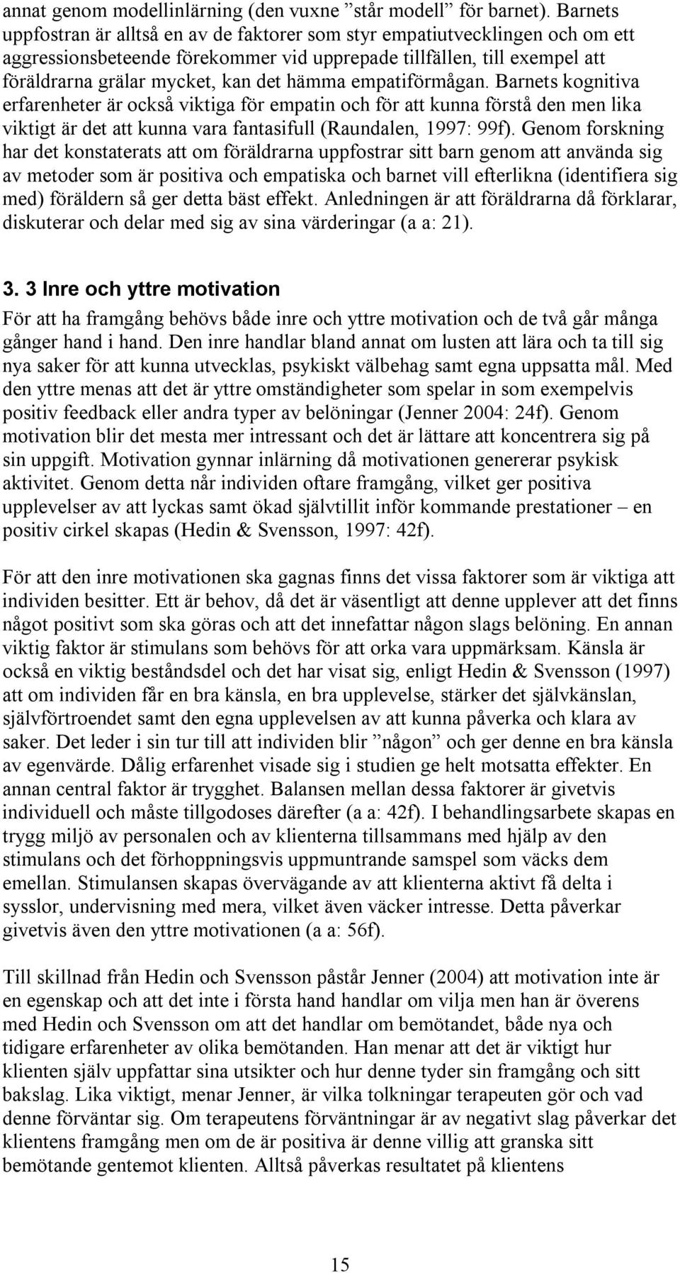 hämma empatiförmågan. Barnets kognitiva erfarenheter är också viktiga för empatin och för att kunna förstå den men lika viktigt är det att kunna vara fantasifull (Raundalen, 1997: 99f).