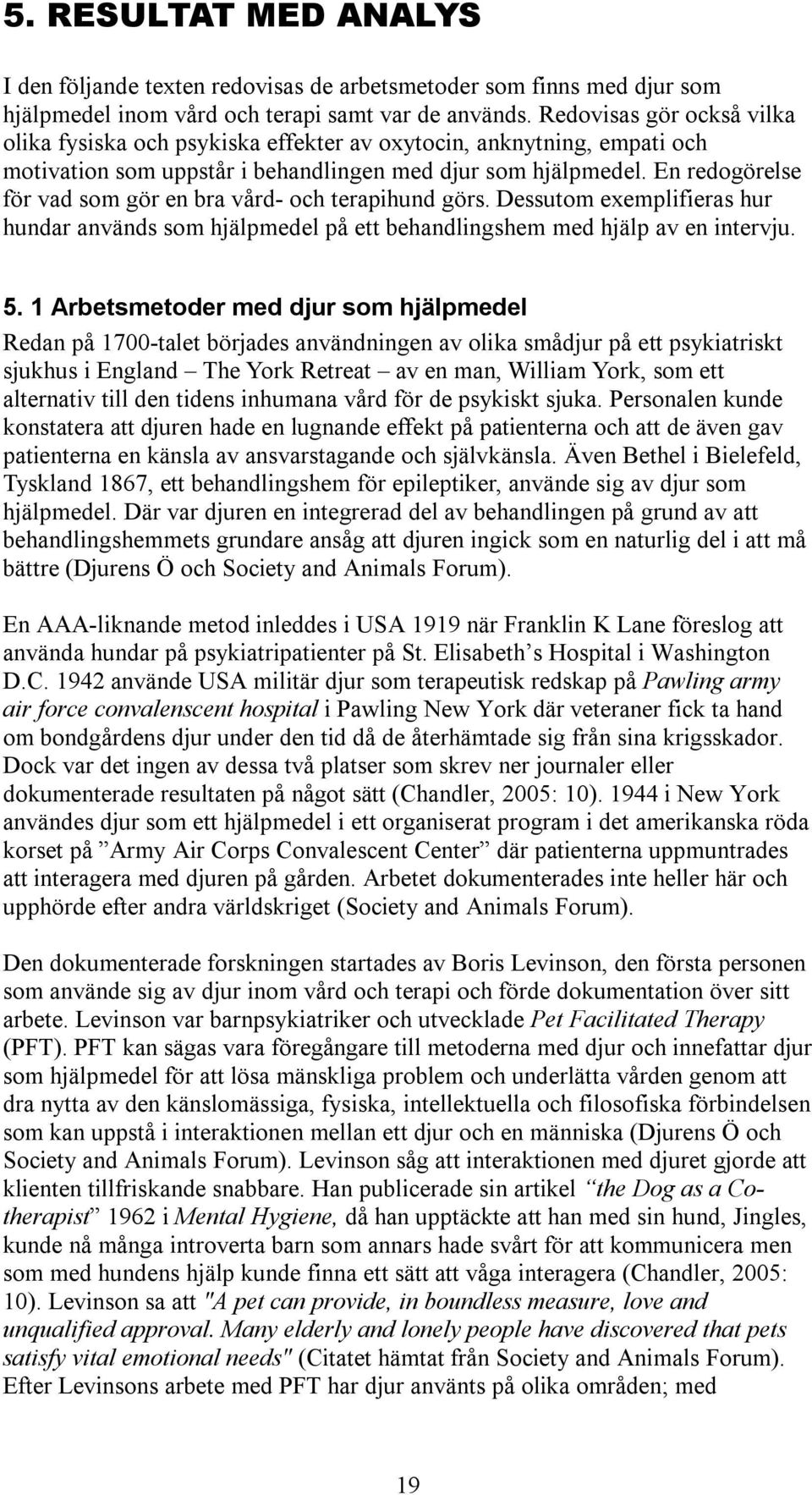 En redogörelse för vad som gör en bra vård- och terapihund görs. Dessutom exemplifieras hur hundar används som hjälpmedel på ett behandlingshem med hjälp av en intervju. 5.