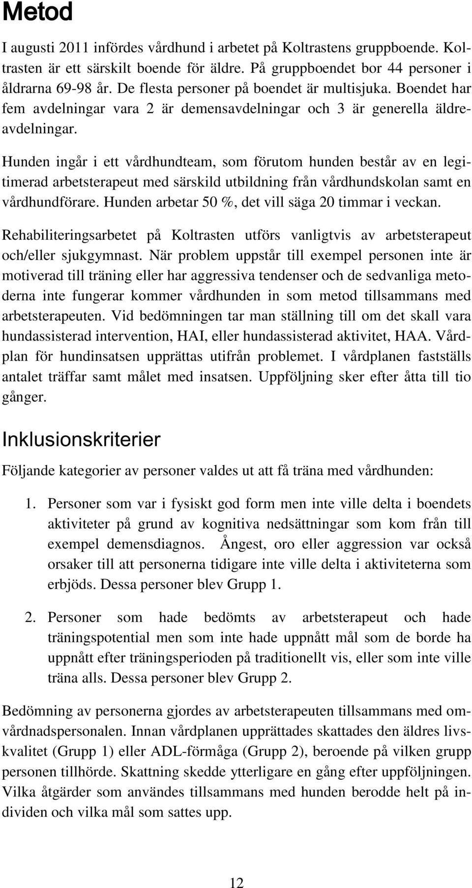 Hunden ingår i ett vårdhundteam, som förutom hunden består av en legitimerad arbetsterapeut med särskild utbildning från vårdhundskolan samt en vårdhundförare.