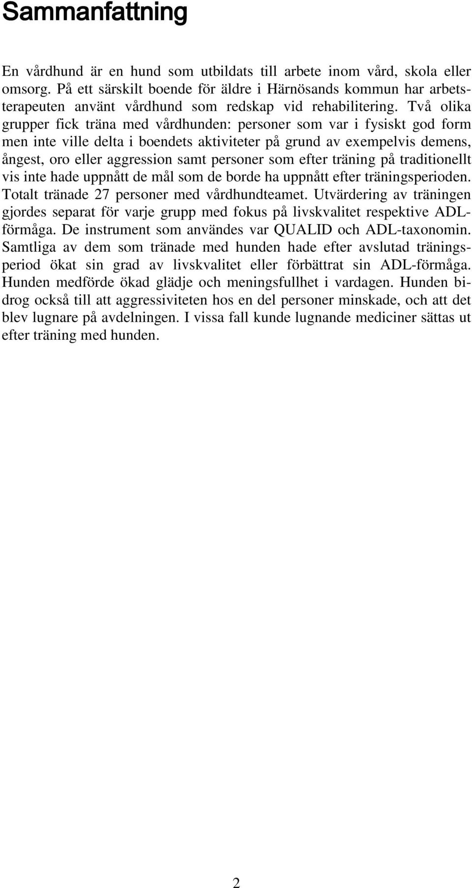 Två olika grupper fick träna med vårdhunden: personer som var i fysiskt god form men inte ville delta i boendets aktiviteter på grund av exempelvis demens, ångest, oro eller aggression samt personer