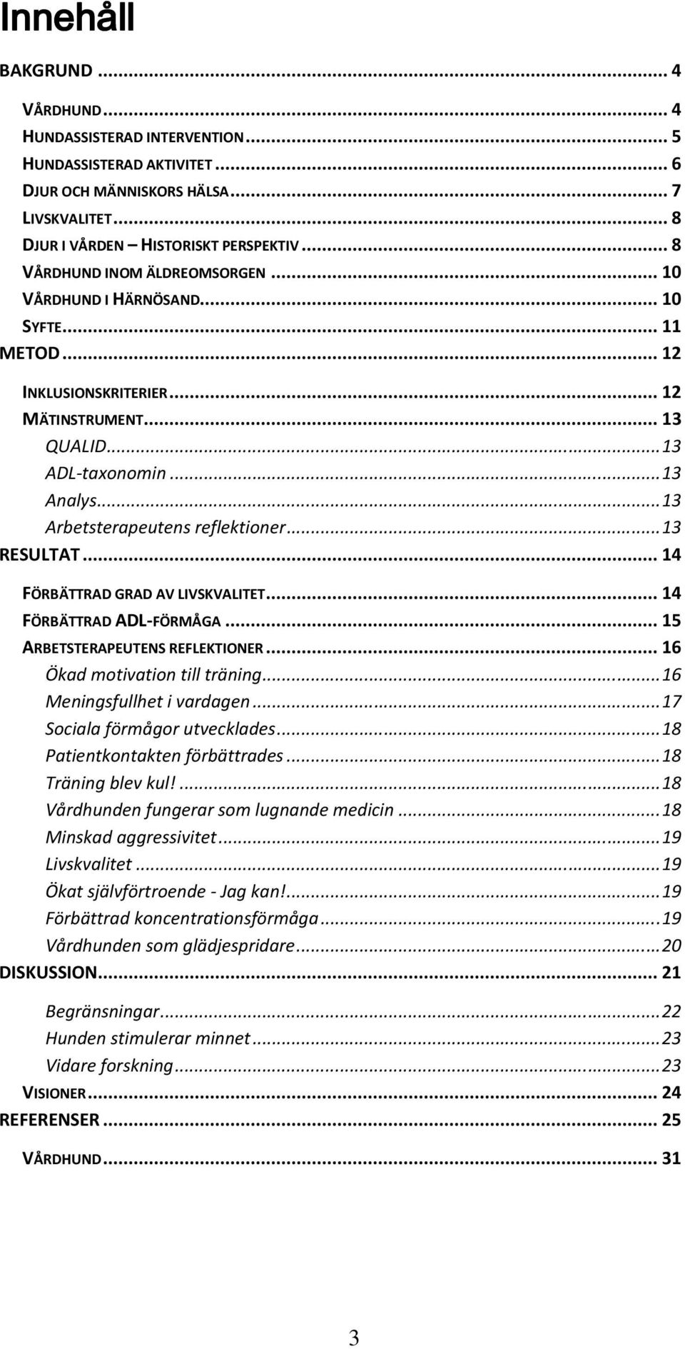 .. 13 Arbetsterapeutens reflektioner... 13 RESULTAT... 14 FÖRBÄTTRAD GRAD AV LIVSKVALITET... 14 FÖRBÄTTRAD ADL-FÖRMÅGA... 15 ARBETSTERAPEUTENS REFLEKTIONER... 16 Ökad motivation till träning.