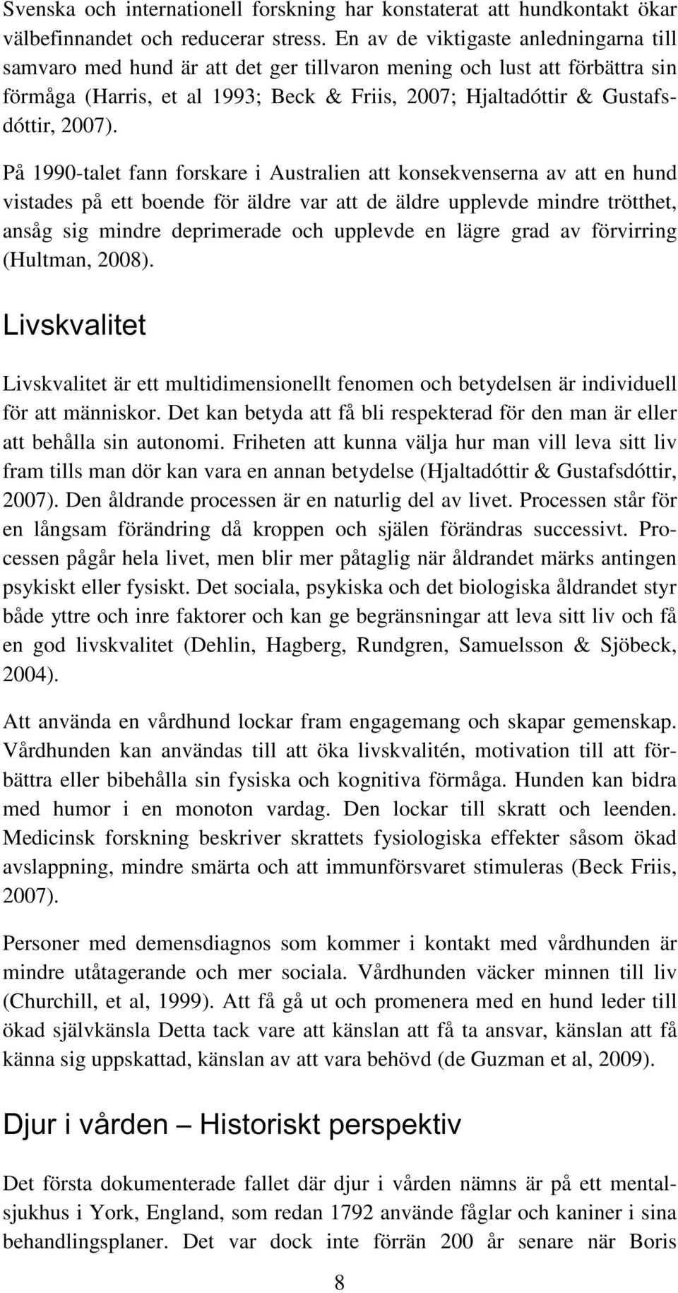 På 1990-talet fann forskare i Australien att konsekvenserna av att en hund vistades på ett boende för äldre var att de äldre upplevde mindre trötthet, ansåg sig mindre deprimerade och upplevde en