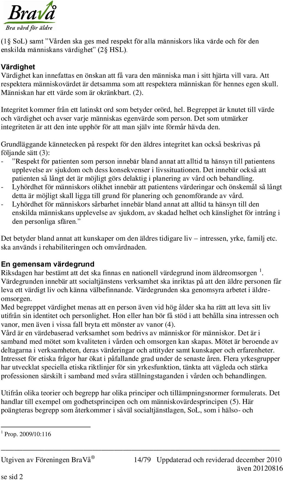 Människan har ett värde som är okränkbart. (2). Integritet kommer från ett latinskt ord som betyder orörd, hel.