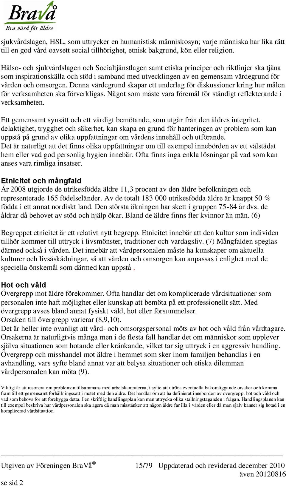 omsorgen. Denna värdegrund skapar ett underlag för diskussioner kring hur målen för verksamheten ska förverkligas. Något som måste vara föremål för ständigt reflekterande i verksamheten.