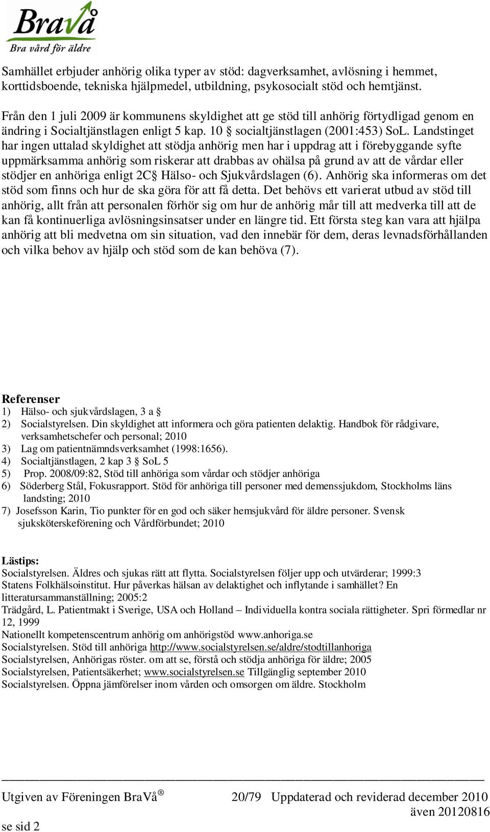 Landstinget har ingen uttalad skyldighet att stödja anhörig men har i uppdrag att i förebyggande syfte uppmärksamma anhörig som riskerar att drabbas av ohälsa på grund av att de vårdar eller stödjer