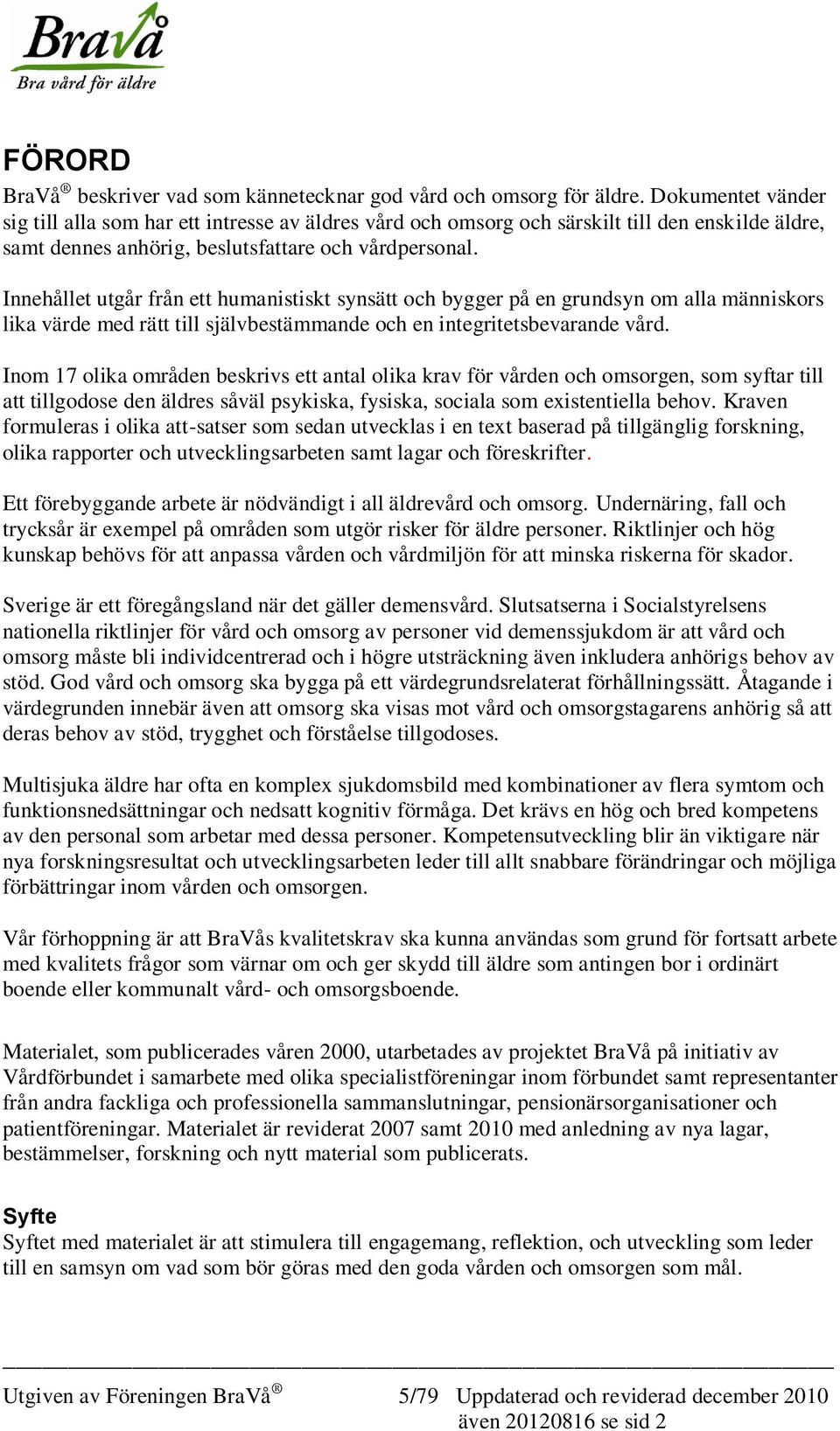 Innehållet utgår från ett humanistiskt synsätt och bygger på en grundsyn om alla människors lika värde med rätt till självbestämmande och en integritetsbevarande vård.