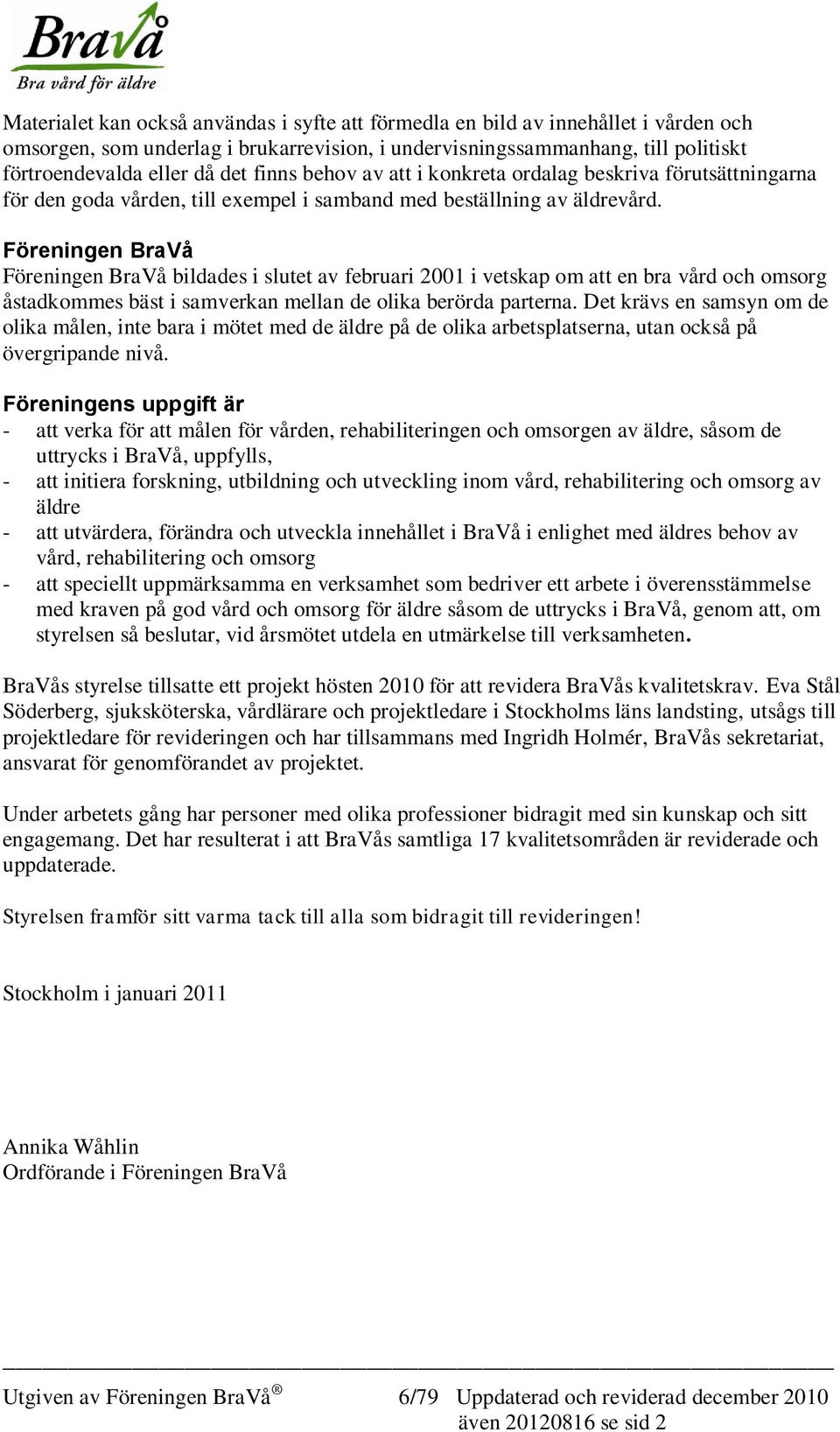 Föreningen BraVå Föreningen BraVå bildades i slutet av februari 2001 i vetskap om att en bra vård och omsorg åstadkommes bäst i samverkan mellan de olika berörda parterna.