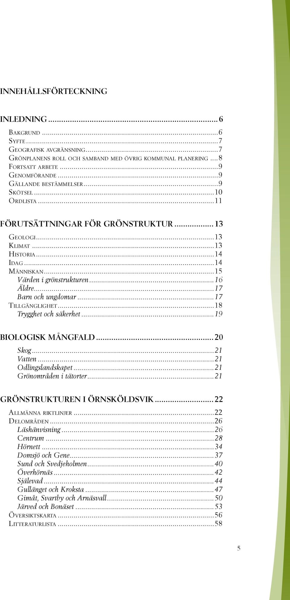 ..17 Barn och ungdomar...17 Tillgänglighet...18 Trygghet och säkerhet...19 Biologisk mångfald...20 Skog...21 Vatten...21 Odlingslandskapet...21 Grönområden i tätorter...21 Grönstrukturen i Örnsköldsvik.