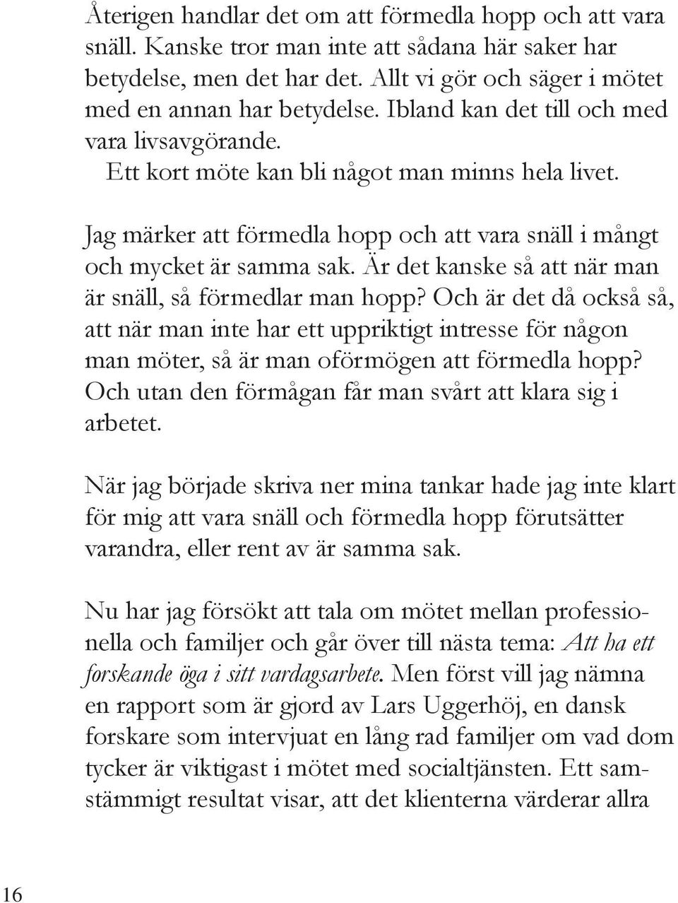 Är det kanske så att när man är snäll, så förmedlar man hopp? Och är det då också så, att när man inte har ett uppriktigt intresse för någon man möter, så är man oförmögen att förmedla hopp?