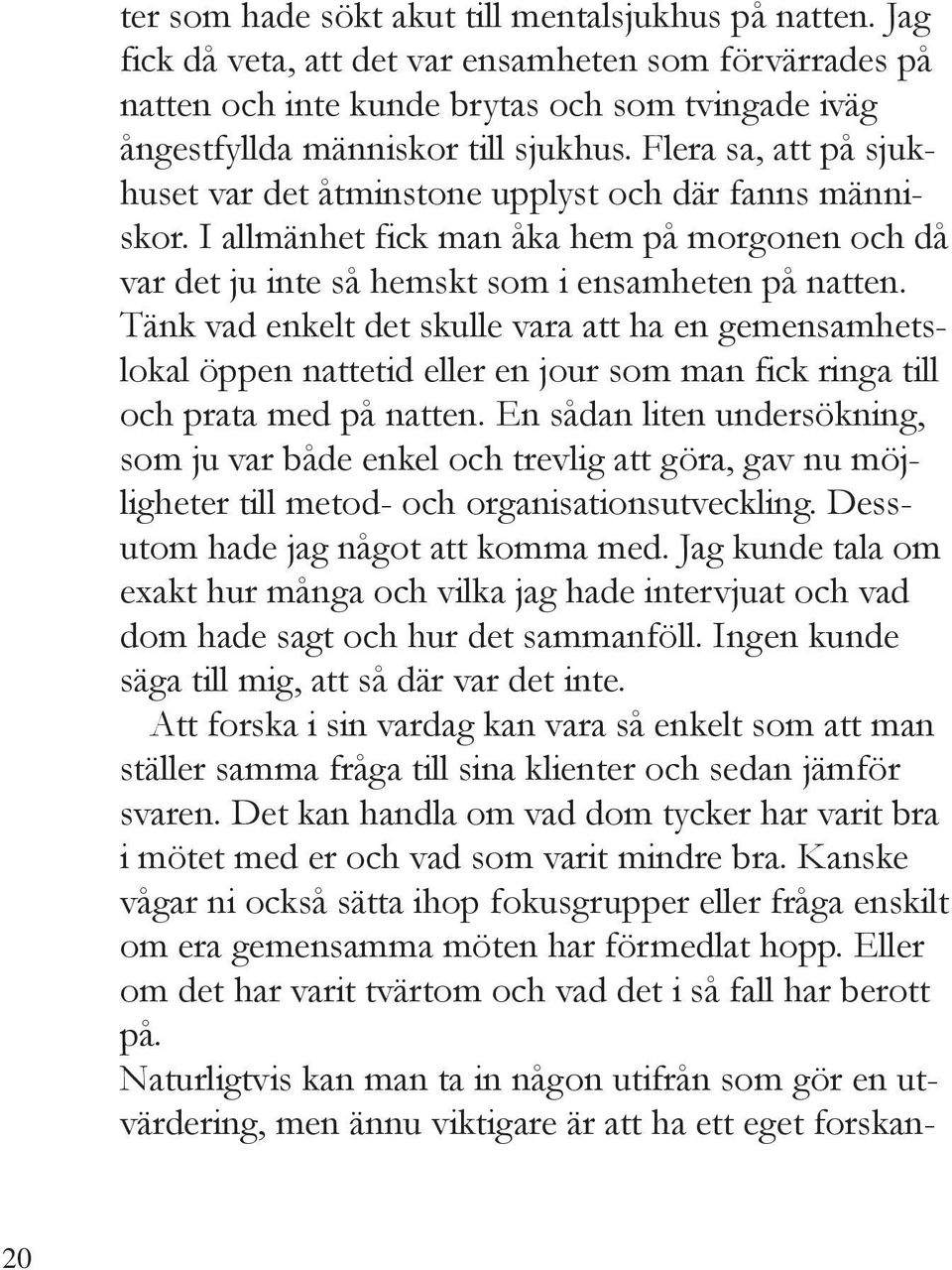 Flera sa, att på sjukhuset var det åtminstone upplyst och där fanns människor. I allmänhet fick man åka hem på morgonen och då var det ju inte så hemskt som i ensamheten på natten.