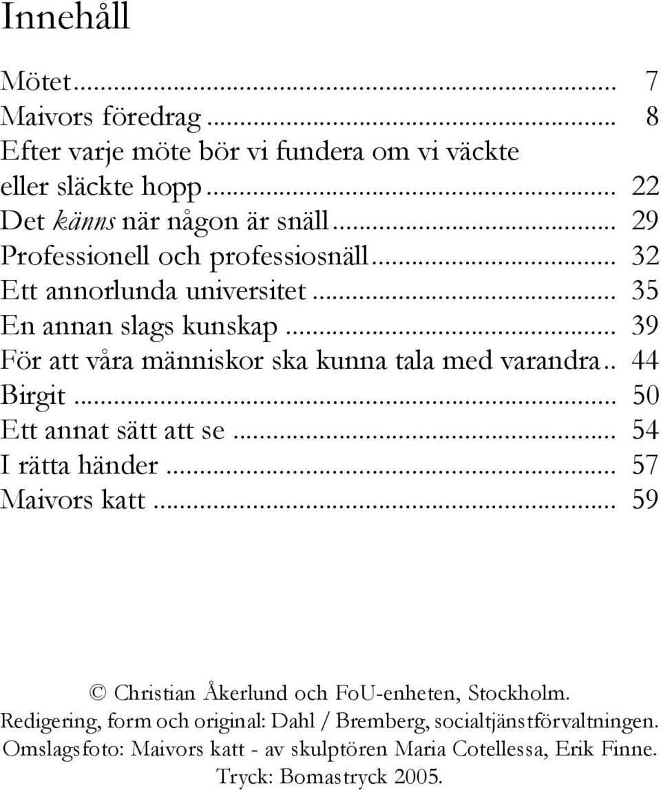 .. 39 För att våra människor ska kunna tala med varandra.. 44 Birgit... 50 Ett annat sätt att se... 54 I rätta händer... 57 Maivors katt.