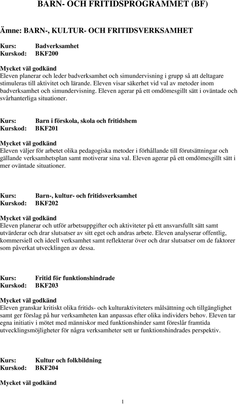 Barn i förskola, skola och fritidshem BKF201 Eleven väljer för arbetet olika pedagogiska metoder i förhållande till förutsättningar och gällande verksamhetsplan samt motiverar sina val.