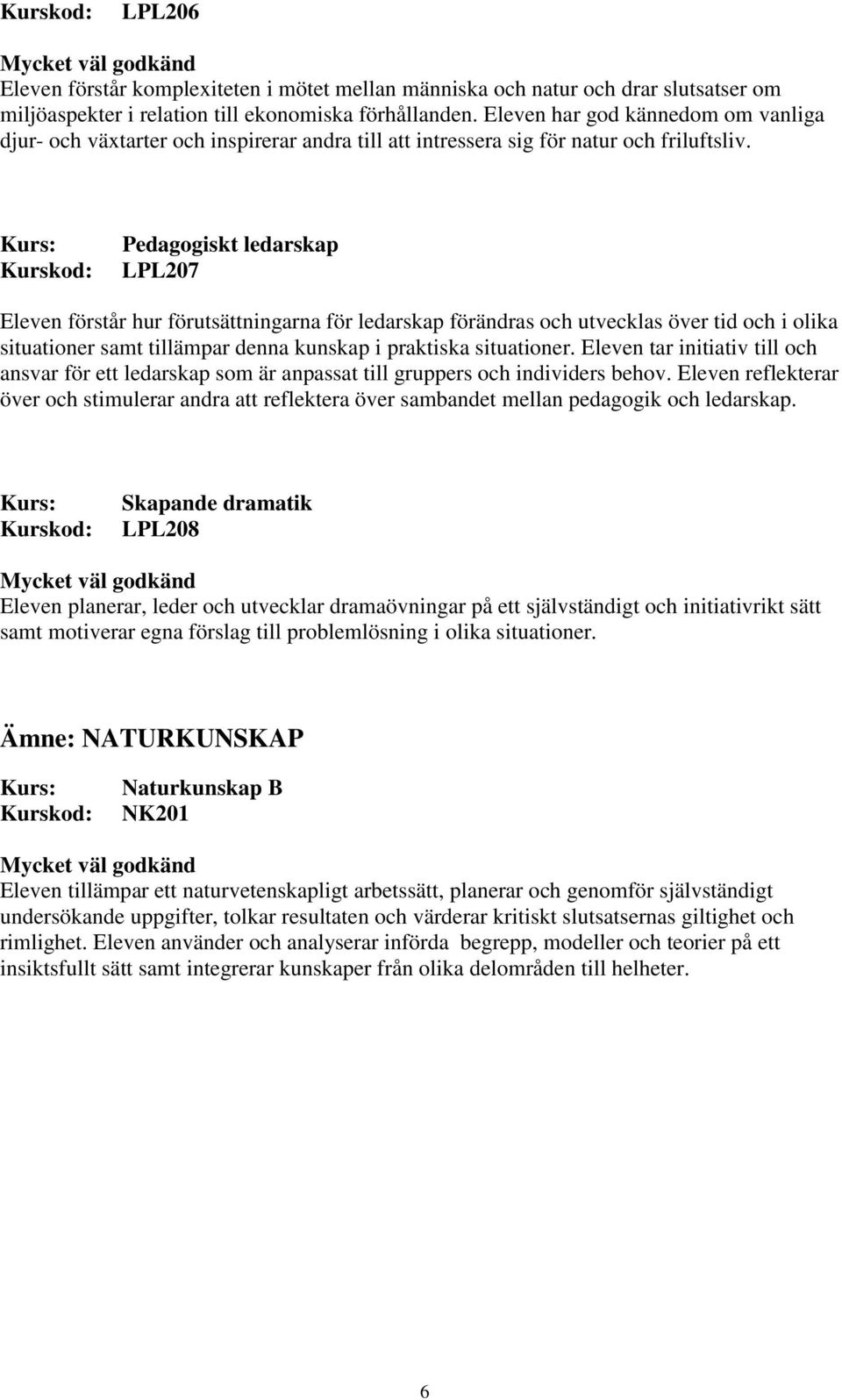 Pedagogiskt ledarskap LPL207 Eleven förstår hur förutsättningarna för ledarskap förändras och utvecklas över tid och i olika situationer samt tillämpar denna kunskap i praktiska situationer.