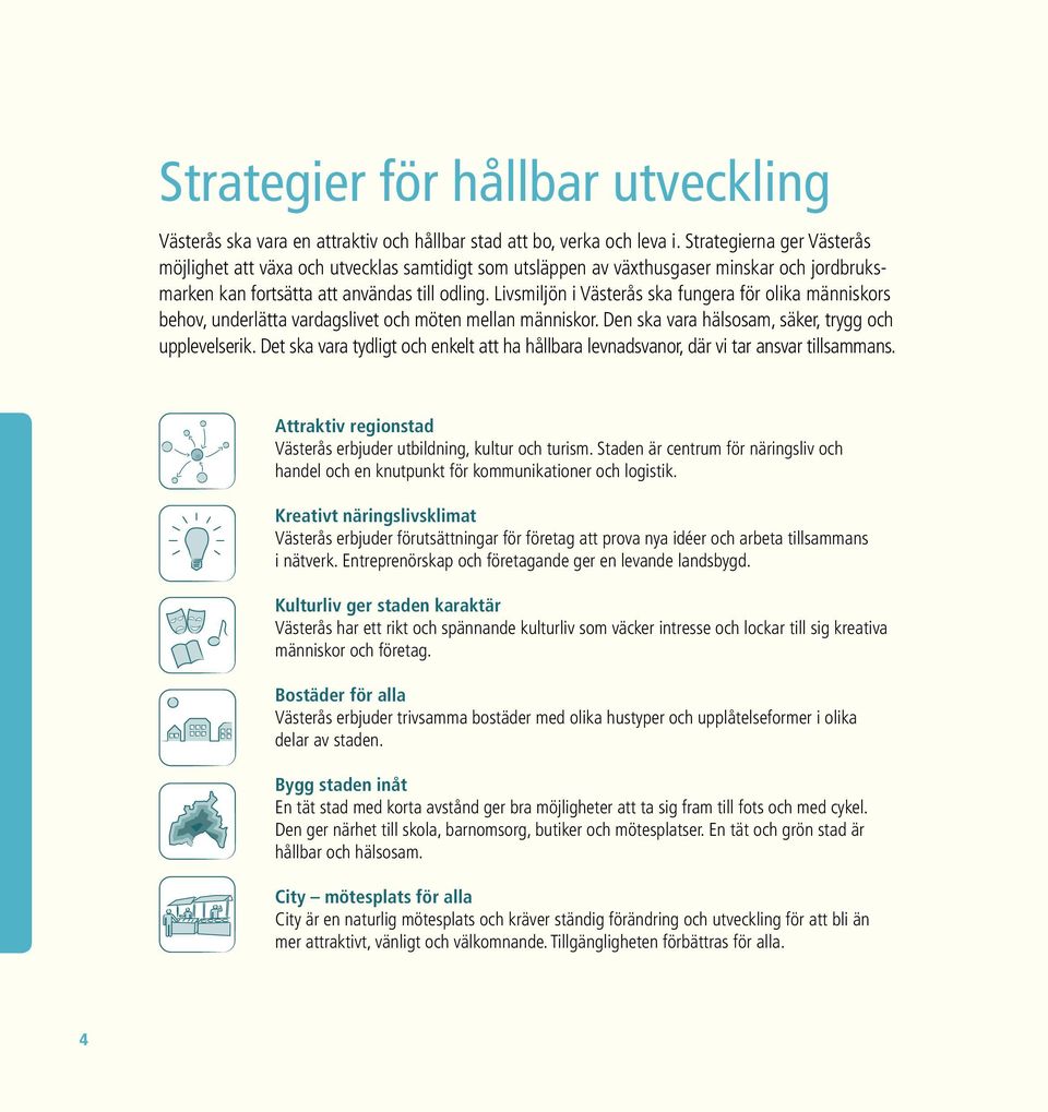 Livsmiljön i Västerås ska fungera för olika människors behov, underlätta vardagslivet och möten mellan människor. Den ska vara hälsosam, säker, trygg och upplevelserik.
