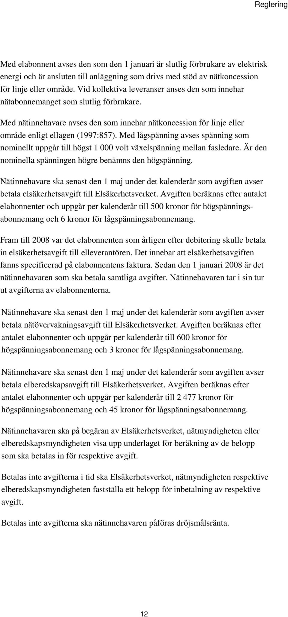 Med lågspänning avses spänning som nominellt uppgår till högst 1 000 volt växelspänning mellan fasledare. Är den nominella spänningen högre benämns den högspänning.