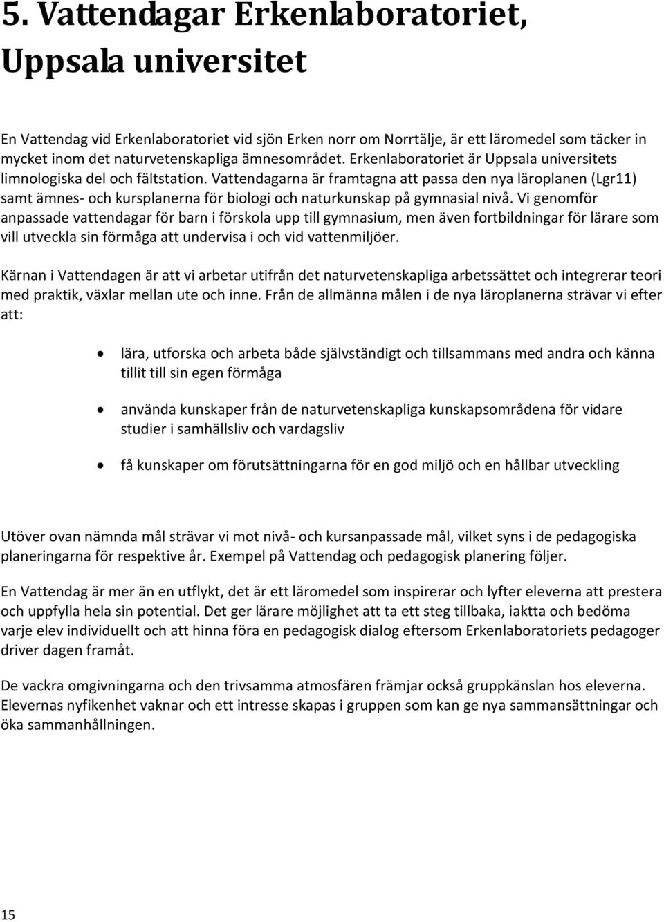 Vattendagarna är framtagna att passa den nya läroplanen (Lgr11) samt ämnes- och kursplanerna för biologi och naturkunskap på gymnasial nivå.