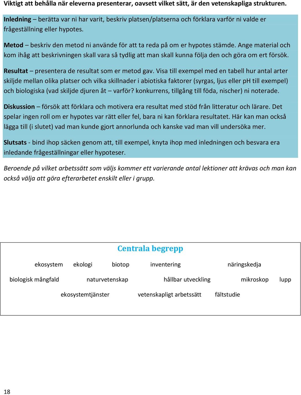 Ange material och kom ihåg att beskrivningen skall vara så tydlig att man skall kunna följa den och göra om ert försök. Resultat presentera de resultat som er metod gav.